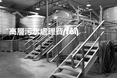 “高層污水處理費(fèi)，共建綠色家園新篇章！